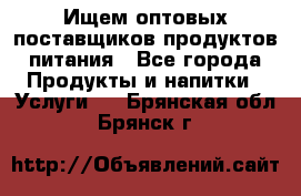 Ищем оптовых поставщиков продуктов питания - Все города Продукты и напитки » Услуги   . Брянская обл.,Брянск г.
